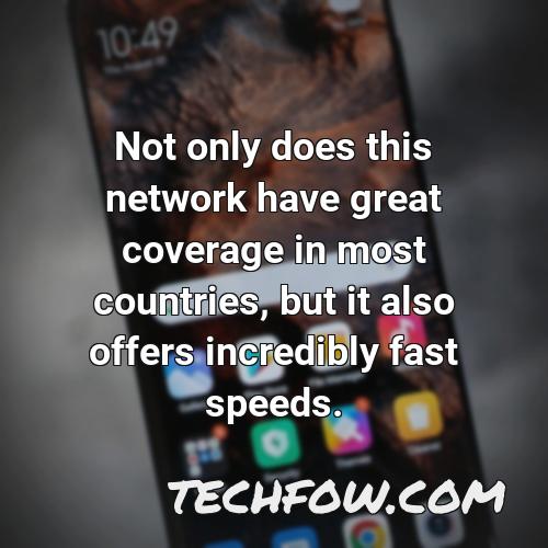 not only does this network have great coverage in most countries but it also offers incredibly fast speeds