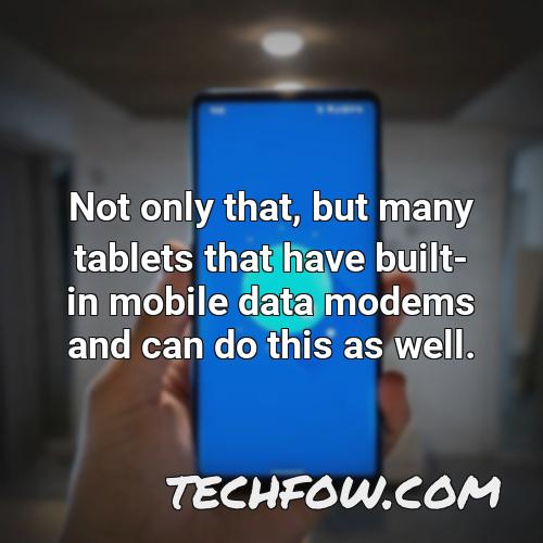 not only that but many tablets that have built in mobile data modems and can do this as well