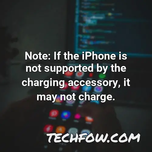 note if the iphone is not supported by the charging accessory it may not charge