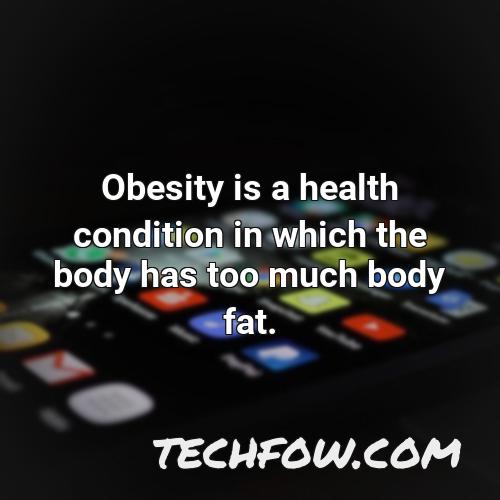 obesity is a health condition in which the body has too much body fat