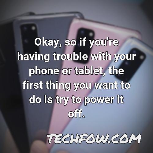 okay so if you re having trouble with your phone or tablet the first thing you want to do is try to power it off