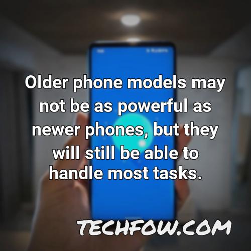 older phone models may not be as powerful as newer phones but they will still be able to handle most tasks