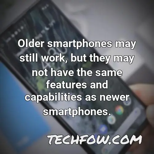 older smartphones may still work but they may not have the same features and capabilities as newer smartphones