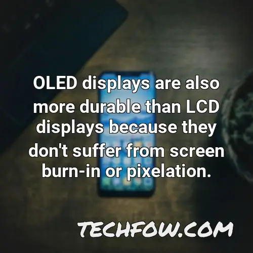 oled displays are also more durable than lcd displays because they don t suffer from screen burn in or
