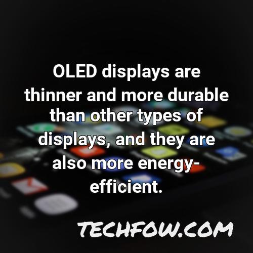 oled displays are thinner and more durable than other types of displays and they are also more energy efficient