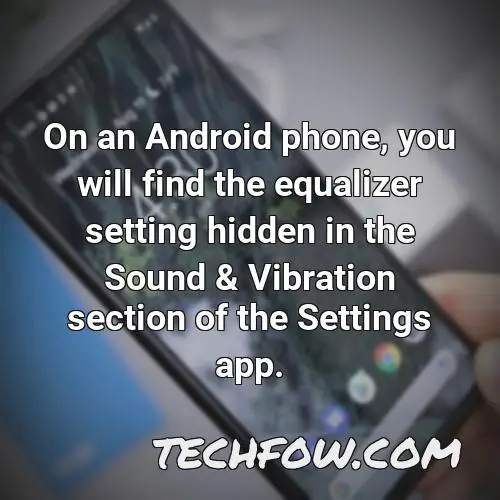 on an android phone you will find the equalizer setting hidden in the sound vibration section of the settings app