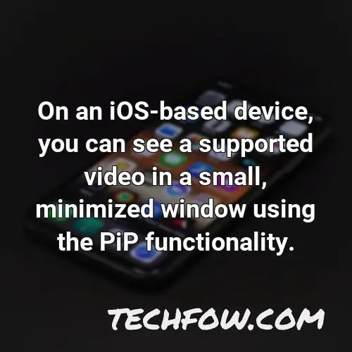 on an ios based device you can see a supported video in a small minimized window using the pip functionality