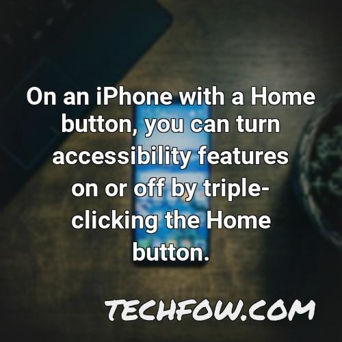 on an iphone with a home button you can turn accessibility features on or off by triple clicking the home button