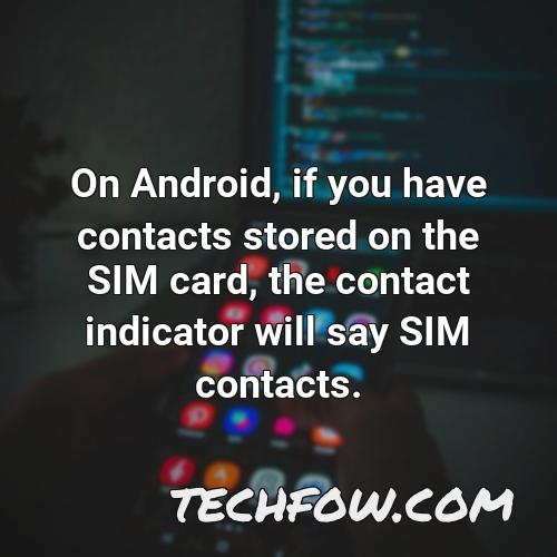 on android if you have contacts stored on the sim card the contact indicator will say sim contacts