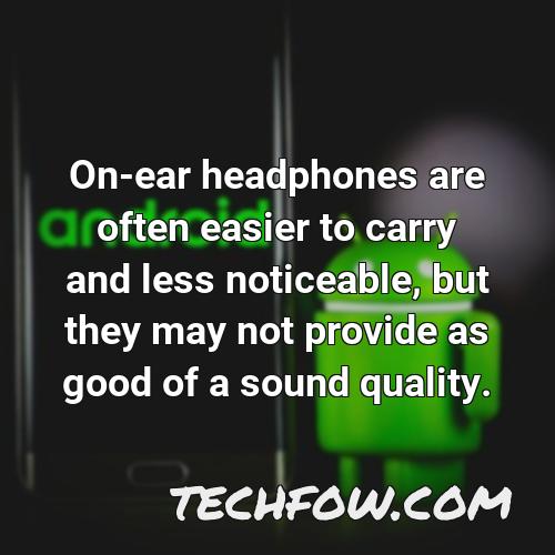 on ear headphones are often easier to carry and less noticeable but they may not provide as good of a sound quality