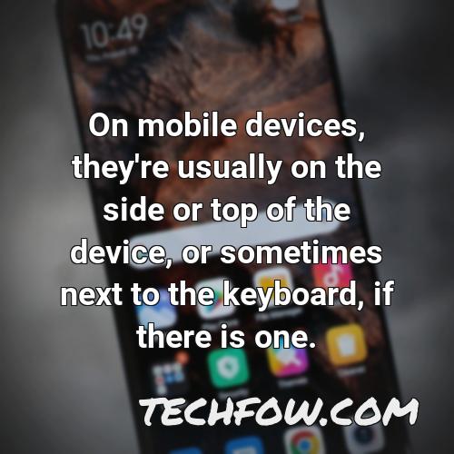 on mobile devices they re usually on the side or top of the device or sometimes next to the keyboard if there is one