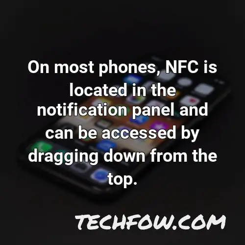 on most phones nfc is located in the notification panel and can be accessed by dragging down from the top
