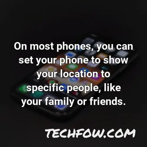 on most phones you can set your phone to show your location to specific people like your family or friends