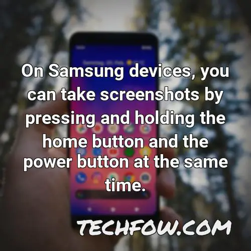 on samsung devices you can take screenshots by pressing and holding the home button and the power button at the same time