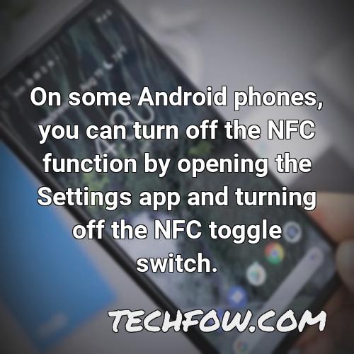 on some android phones you can turn off the nfc function by opening the settings app and turning off the nfc toggle switch