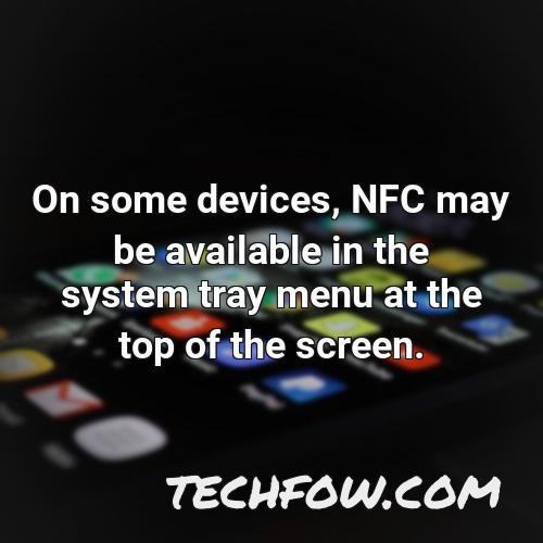 on some devices nfc may be available in the system tray menu at the top of the screen