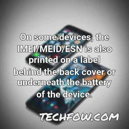 on some devices the imei meid esn is also printed on a label behind the back cover or underneath the battery of the device