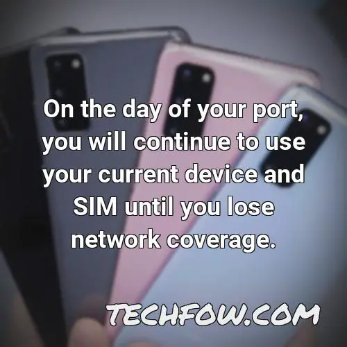 on the day of your port you will continue to use your current device and sim until you lose network coverage