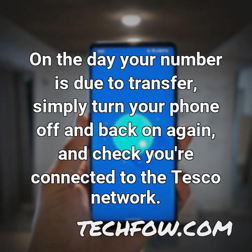 on the day your number is due to transfer simply turn your phone off and back on again and check you re connected to the tesco network