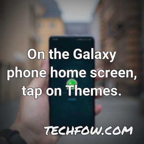 on the galaxy phone home screen tap on themes