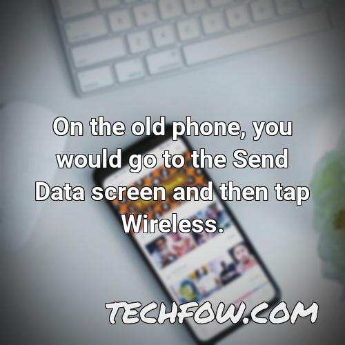 on the old phone you would go to the send data screen and then tap wireless