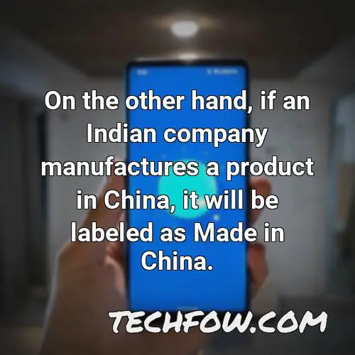 on the other hand if an indian company manufactures a product in china it will be labeled as made in china