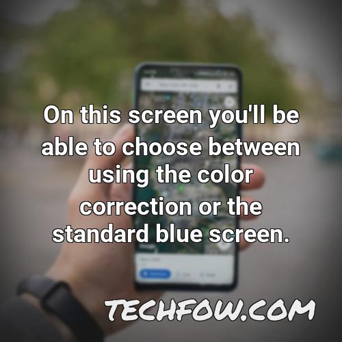 on this screen you ll be able to choose between using the color correction or the standard blue screen 1