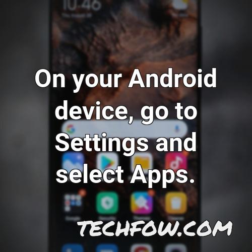 on your android device go to settings and select apps