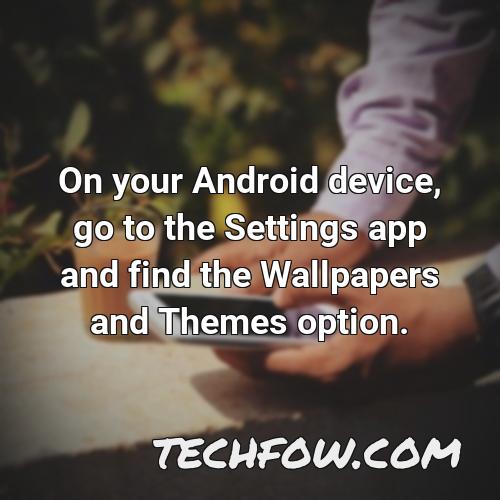 on your android device go to the settings app and find the wallpapers and themes option