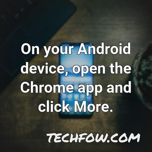 on your android device open the chrome app and click more