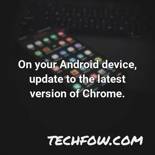 on your android device update to the latest version of chrome