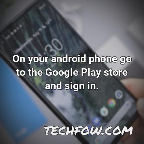 on your android phone go to the google play store and sign in