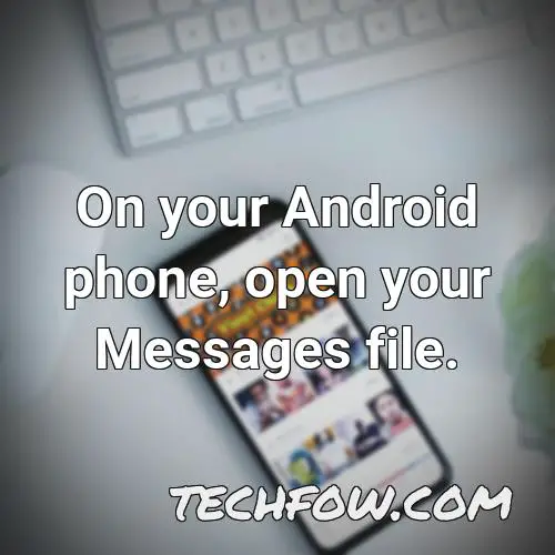 on your android phone open your messages file