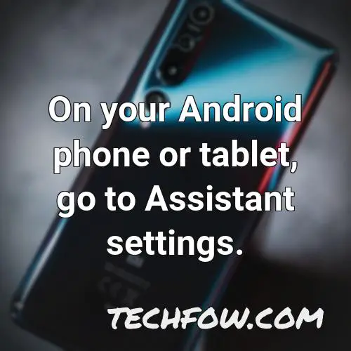 on your android phone or tablet go to assistant settings