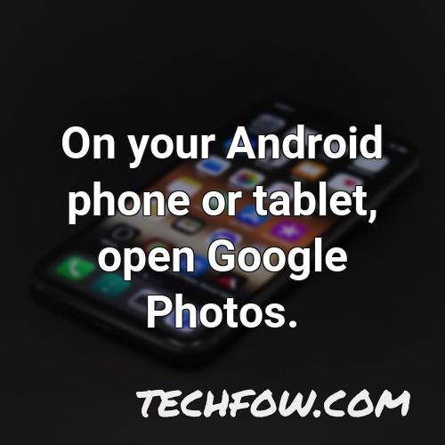 on your android phone or tablet open google photos