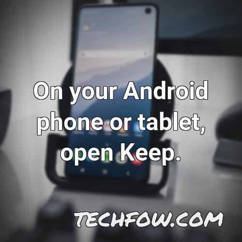 on your android phone or tablet open keep