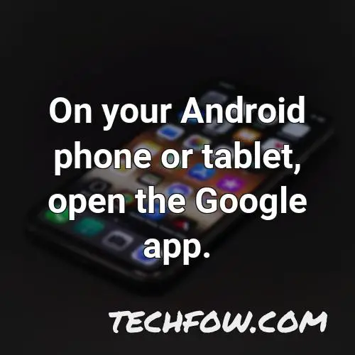 on your android phone or tablet open the google app