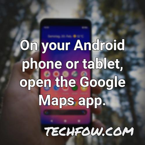 on your android phone or tablet open the google maps app 1