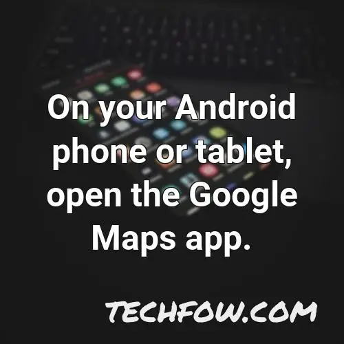 on your android phone or tablet open the google maps app 4