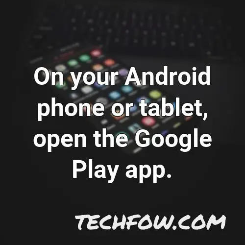 on your android phone or tablet open the google play app