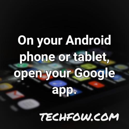 on your android phone or tablet open your google app