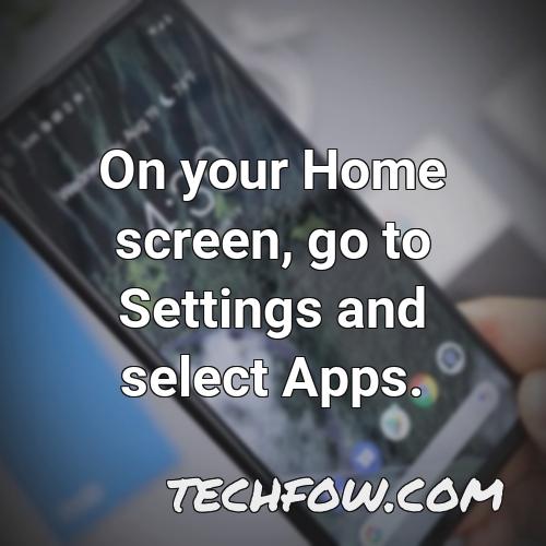 on your home screen go to settings and select apps