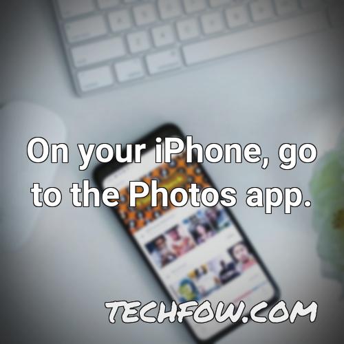 on your iphone go to the photos app