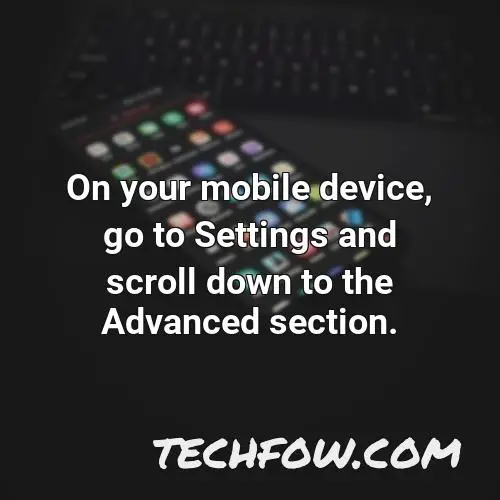 on your mobile device go to settings and scroll down to the advanced section