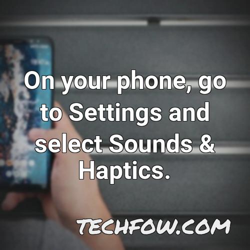 on your phone go to settings and select sounds haptics