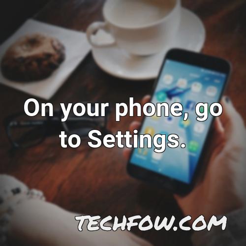 on your phone go to settings