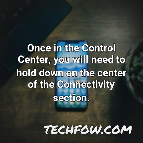 once in the control center you will need to hold down on the center of the connectivity section