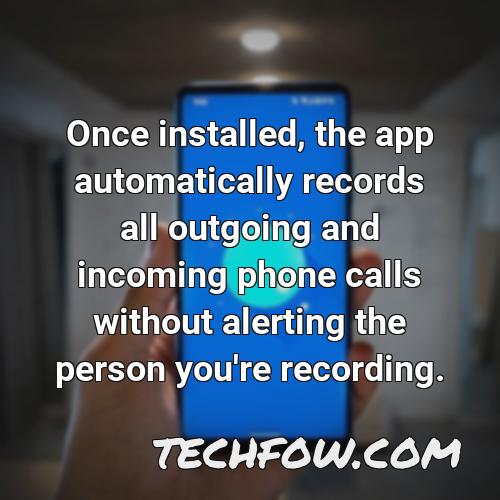 once installed the app automatically records all outgoing and incoming phone calls without alerting the person you re recording 2