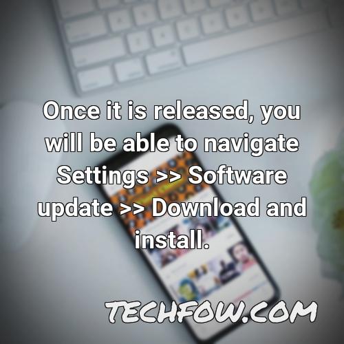 once it is released you will be able to navigate settings software update download and install