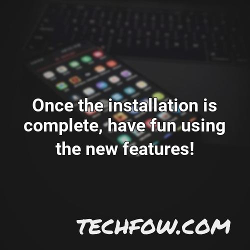 once the installation is complete have fun using the new features